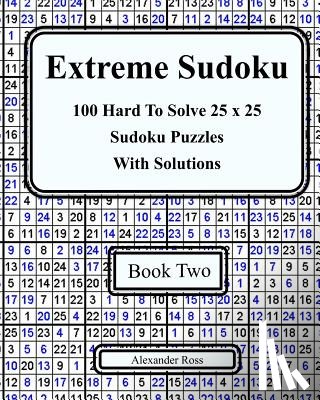 Ross, Alexander - Extreme Sudoku Two: 100 Hard To Solve 25 x 25 Sudoku Puzzles With Solutions Book 2