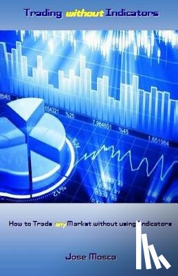 Mosca, Jose - Trading Without Indicators: How to Trade Any Market Without Using Indicators