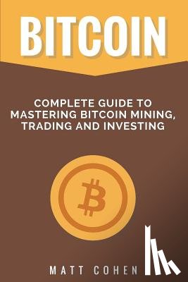 Cohen, Matt - Bitcoin: Complete Guide to Mastering Bitcoin Mining, Trading, and Investing