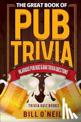 O'Neill, Bill - The Great Book of Pub Trivia: Hilarious Pub Quiz & Bar Trivia Questions