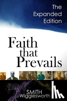 Wigglesworth, Smith - Faith That Prevails: The Expanded Edition