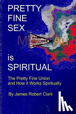 Clark Ra, James Robert - Pretty Fine Sex is Spiritual: The Pretty Fine Sexual Union... How it all Works Spiritually