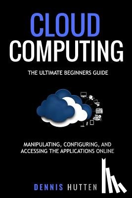 Hutten, Dennis - Cloud Computing: Manipulation, Configuring and Accessing the Applications Online