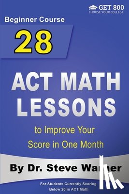 Warner, Steve - 28 ACT Math Lessons to Improve Your Score in One Month - Beginner Course: For Students Currently Scoring Below 20 in ACT Math