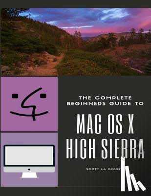 La Counte, Scott - The Complete Beginners Guide to Mac OS: (For MacBook, MacBook Air, MacBook Pro, iMac, Mac Pro, and Mac Mini with OS X High Sierra - Version 10.13)