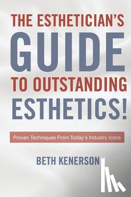 Kenerson, Beth - The Esthetician's Guide To Outstanding Esthetics!: Proven Techniques From Today's Industry Icons