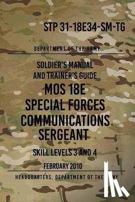 The Army, Headquarters Department of - STP 31-18E34-SM-TG MOS 18E Special Forces Communications Sergeant: Skill Levels 3 and 4 - February 2010