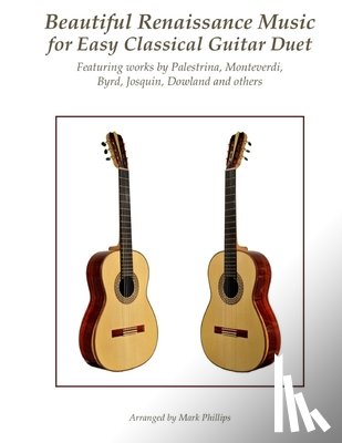 Phillips, Mark - Beautiful Renaissance Music for Easy Classical Guitar Duet: Featuring works by Palestrina, Monteverdi, Byrd, Josquin, Dowland and others