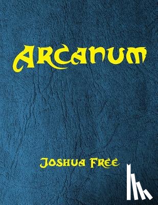 Free, Joshua - Arcanum: The Great Magical Arcanum: A Complete Guide to Systems of Magick & The Unification of the Metaphysical Universe