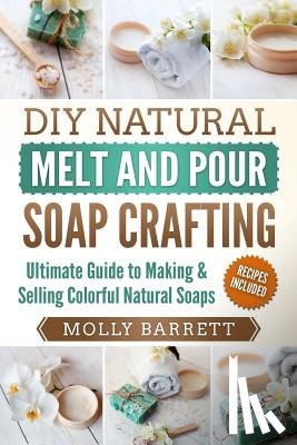 Barrett, Molly - DIY Natural Melt and Pour Soap Crafting