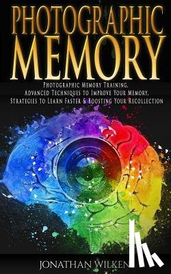 Wilkens, Jonathan - Photographic Memory: Photographic Memory Training, Advanced Techniques to Improve Your Memory & Strategies to Learn Faster