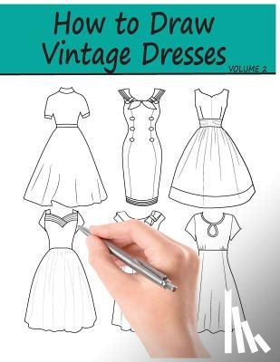Ingrias, Beth - How to Draw Vintage Dresses: 40 Fabulous Vintage Dress Designs with Practice Pages