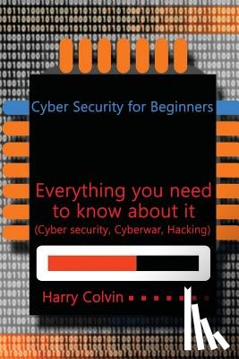 Colvin, Harry - Cyber Security for Beginners: Everything you need to know about it (Cyber security, Cyberwar, Hacking)