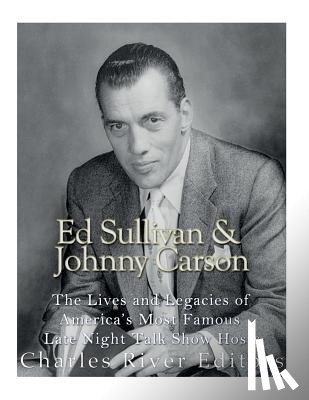 Charles River - Ed Sullivan and Johnny Carson: The Lives and Legacies of America's Most Famous Late Night Talk Show Hosts