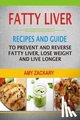 Zackary, Amy - Fatty Liver: Recipes And Guide To Prevent And Reverse Fatty Liver, Lose Weight And Live Longer