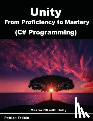 Felicia, Patrick - Unity from Proficiency to Mastery (C# Programming): Master C# with Unity