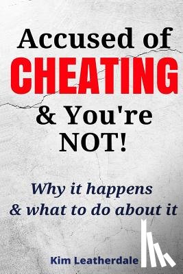 Leatherdale, Kim - Accused of Cheating & You're NOT!: Why it happens & what to do about it