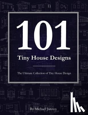 Janzen, Michael - 101 Tiny House Designs: The Ultimate Collection of Tiny House Design