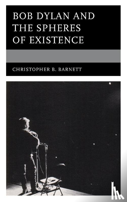 Barnett, Christopher B. - Bob Dylan and the Spheres of Existence