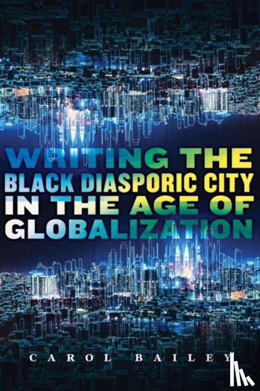 Bailey, Carol - Writing the Black Diasporic City in the Age of Globalization