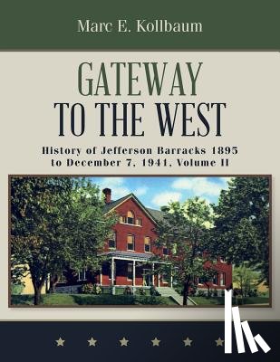 Kollbaum, Marc E. - Gateway to the West: History of Jefferson Barracks 1895 to December 7, 1941, Volume II