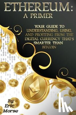 Morse, Eric - Ethereum: A Primer: Your Guide to Understanding, Using, And Profiting from the Digital Currency That's Smarter Than Bitcoin