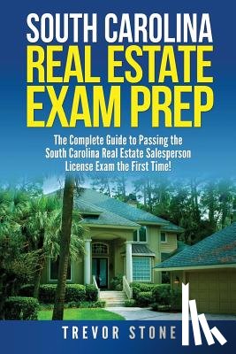 Stone, Trevor - South Carolina Real Estate Exam Prep: The Complete Guide to Passing the South Carolina Real Estate Salesperson License Exam the First Time!
