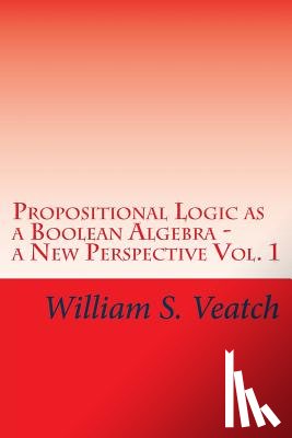 Veatch, William S. - Propositional Logic as a Boolean Algebra - a New Perspective: Vol. 1
