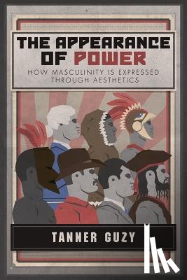 Guzy, Tanner - The Appearance of Power: How Masculinity is Expressed Through Aesthetics