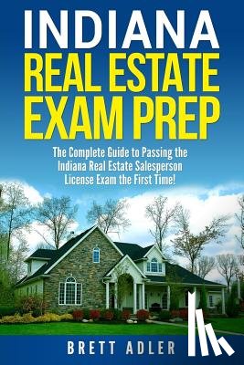 Adler, Brett - Indiana Real Estate Exam Prep: The Complete Guide to Passing the Indiana Real Estate Salesperson License Exam the First Time!