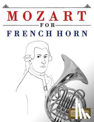 Easy Classical Masterworks - Mozart for French Horn: 10 Easy Themes for French Horn Beginner Book