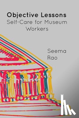 Rao, Seema - Objective Lessons: Self Care for Museum Professions