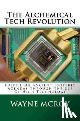 McRoy, Wayne - The Alchemical Tech Revolution: Fulfilling Ancient Esoteric Agendas Through The Use Of High Technology