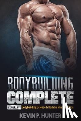 Hunter, Kevin P. - Bodybuilding Complete: 2 Books in 1: Bodybuilding Science & Bodybuilding Nutrition