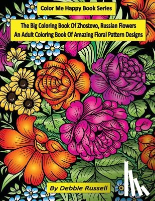 Russell, Debbie - The Big Coloring Book OF Zhostovo, Russian Flowers: An Adult Coloring Book Of Amazing Floral Pattern Designs