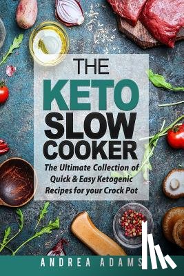 Adams, Andrea - The Keto Slow Cooker: The Ultimate Collection of Quick and Easy Low Carb Ketogenic Diet Recipes for Your Crock Pot with a Helpful Guide to t