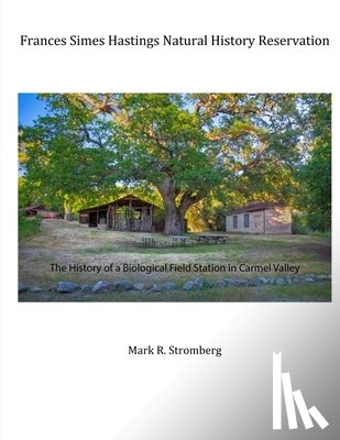 Stromberg, Mark R. - Frances Simes Hastings Natural History Reservation: The History of a Biological Field Station in Carmel Valley