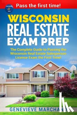 Marchand, Genevieve - Wisconsin Real Estate Exam Prep: The Complete Guide to Passing the Wisconsin Real Estate Salesperson License Exam the First Time!