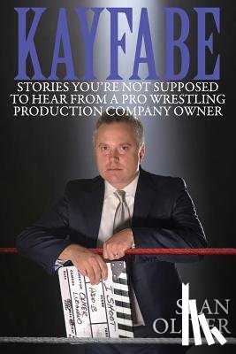 Oliver, Sean - Kayfabe: Stories You're Not Supposed to Hear from a Pro Wrestling Production Company Owner