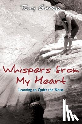 Garcia, Tony - Whispers from My Heart: Learning to Quiet the Noise