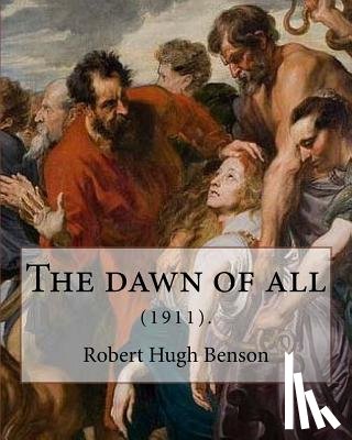 Benson, Robert Hugh - The dawn of all (1911). By: Robert Hugh Benson: Robert Hugh Benson (18 November 1871 - 19 October 1914) was an English Anglican priest who in 1903