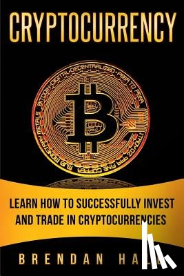 Hall, Brendan - Cryptocurrency: Learn How to Successfully Invest and Trade in Cryptocurrencies