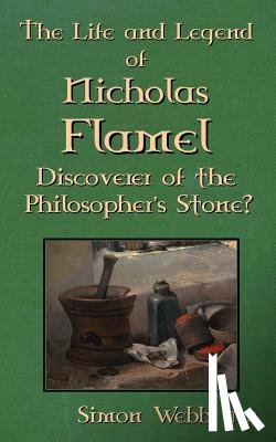 Webb, Simon - The Life and Legend of Nicholas Flamel: Discoverer of the Philosopher's Stone?