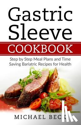 Beck, Michael - Gastric Sleeve Cookbook: Step by Step Meal Plans and Time Saving Bariatric Recipes for Health