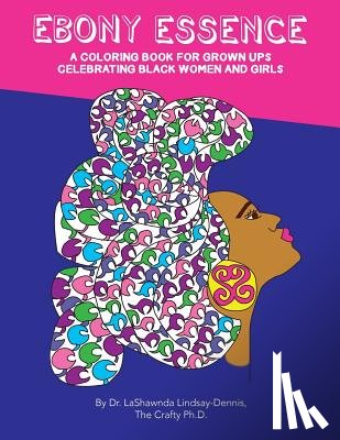 Lindsay-Dennis Ph. D., Lashawnda - Ebony Essence: A Coloring Book for Grown Ups Celebrating Black Women and Girls