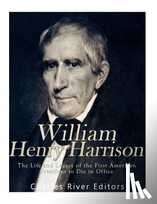 Charles River - William Henry Harrison: The Life and Legacy of the First American President to Die in Office