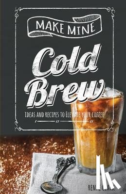 Clark, Renae - Make Mine Cold Brew: Ideas and Recipes to Elevate your Coffee