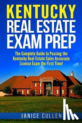 Cullen, Janice - Kentucky Real Estate Exam Prep: The Complete Guide to Passing the Kentucky Real Estate Sales Associate License Exam the First Time!