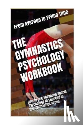 Uribe Masep, Danny - The Gymnastics Psychology Workbook: How to Use Advanced Sports Psychology to Succeed in the Gymnastics Arena
