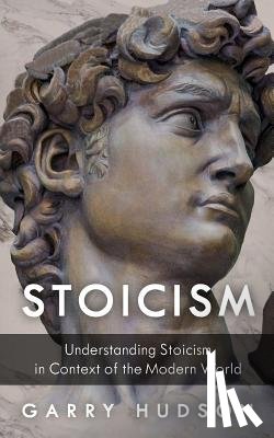 Hudson, Garry - Stoicism: Understanding Stoicism in Context of the Modern World
